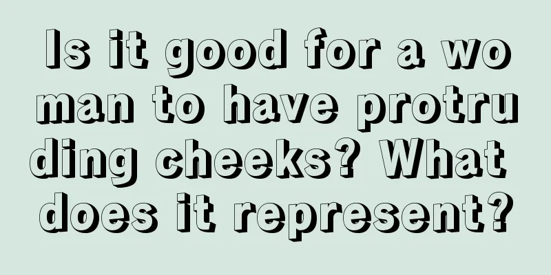 Is it good for a woman to have protruding cheeks? What does it represent?
