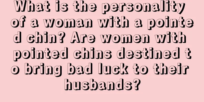 What is the personality of a woman with a pointed chin? Are women with pointed chins destined to bring bad luck to their husbands?
