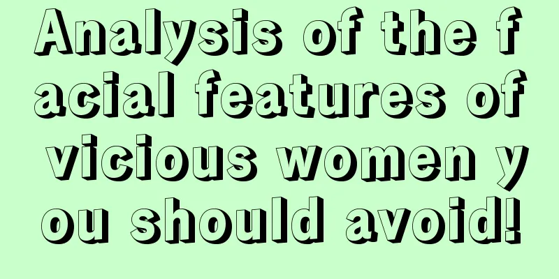 Analysis of the facial features of vicious women you should avoid!