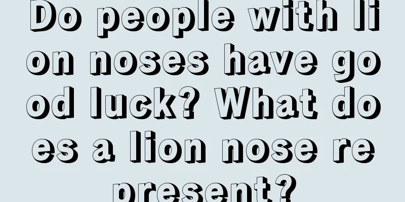 Do people with lion noses have good luck? What does a lion nose represent?