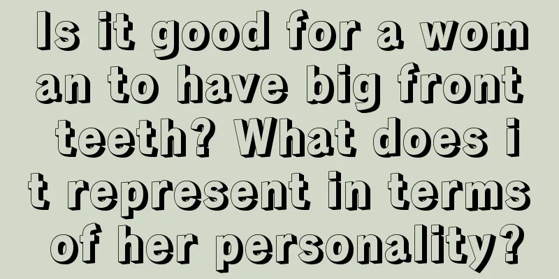 Is it good for a woman to have big front teeth? What does it represent in terms of her personality?