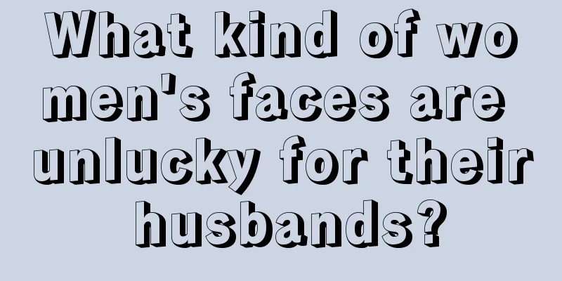 What kind of women's faces are unlucky for their husbands?