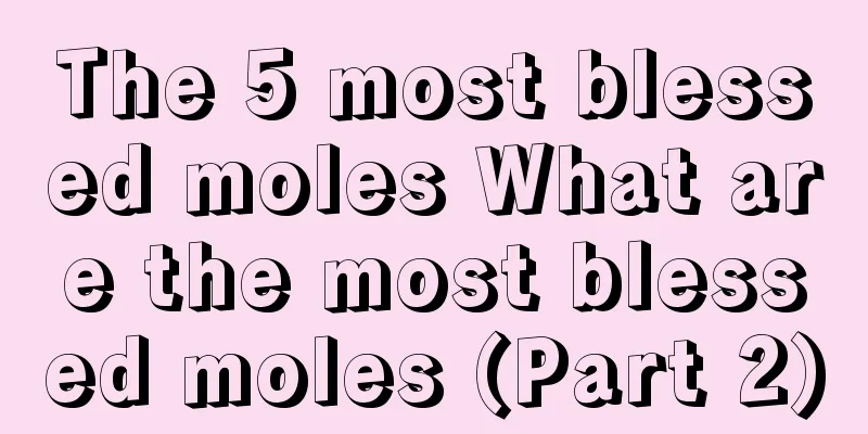 The 5 most blessed moles What are the most blessed moles (Part 2)