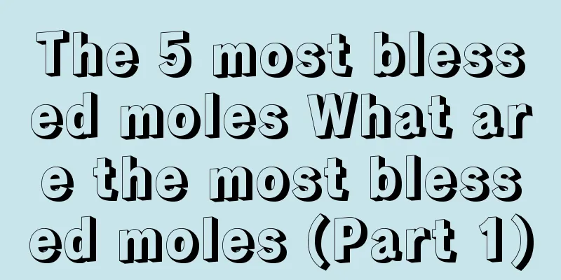 The 5 most blessed moles What are the most blessed moles (Part 1)