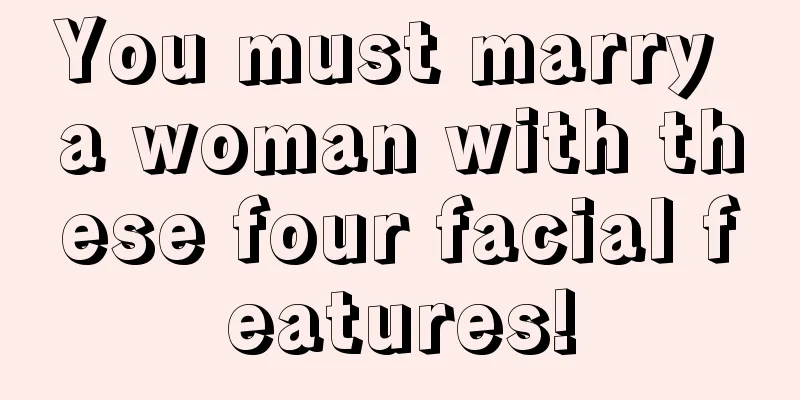 You must marry a woman with these four facial features!