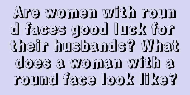 Are women with round faces good luck for their husbands? What does a woman with a round face look like?
