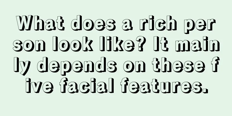 What does a rich person look like? It mainly depends on these five facial features.
