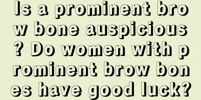 Is a prominent brow bone auspicious? Do women with prominent brow bones have good luck?