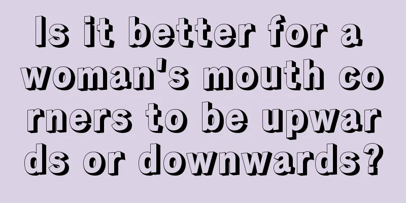 Is it better for a woman's mouth corners to be upwards or downwards?