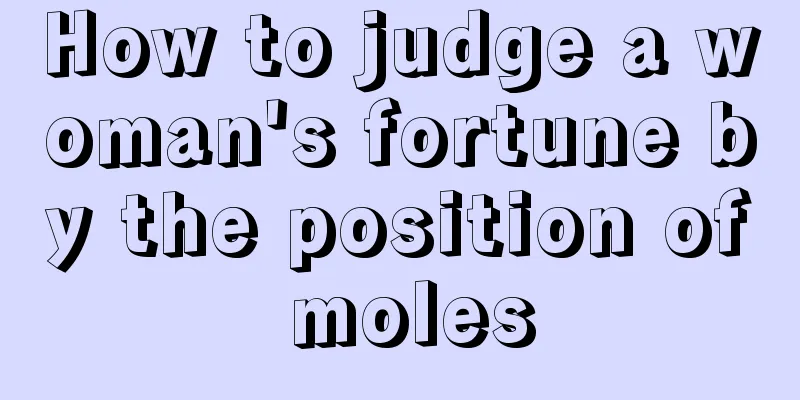 How to judge a woman's fortune by the position of moles