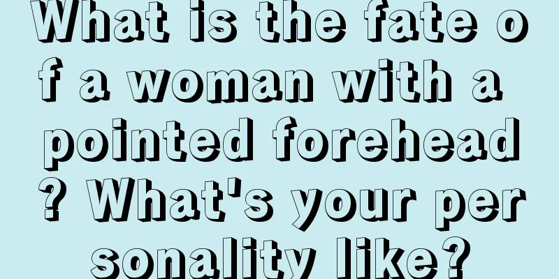 What is the fate of a woman with a pointed forehead? What's your personality like?