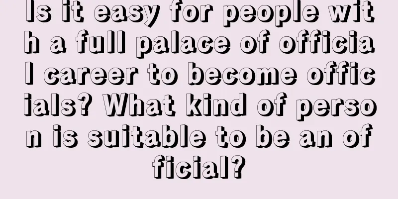 Is it easy for people with a full palace of official career to become officials? What kind of person is suitable to be an official?