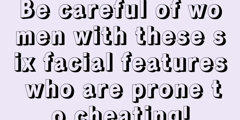 Be careful of women with these six facial features who are prone to cheating!