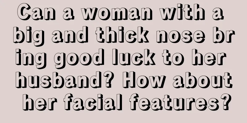 Can a woman with a big and thick nose bring good luck to her husband? How about her facial features?