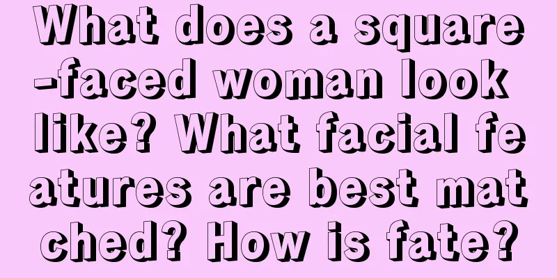 What does a square-faced woman look like? What facial features are best matched? How is fate?