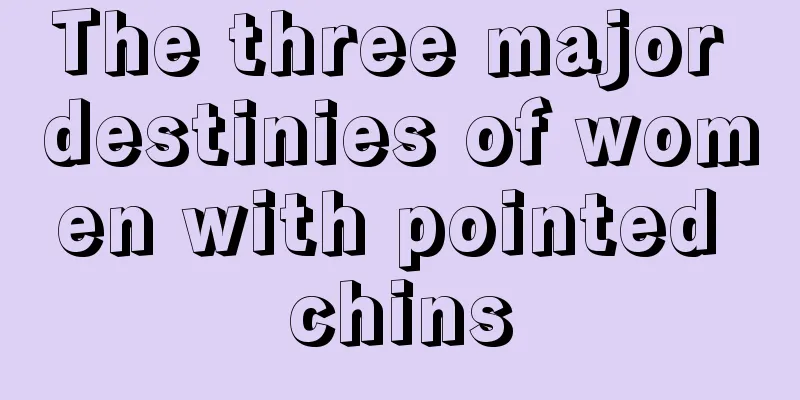 The three major destinies of women with pointed chins