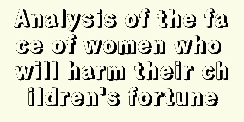 Analysis of the face of women who will harm their children's fortune
