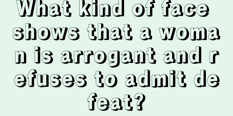 What kind of face shows that a woman is arrogant and refuses to admit defeat?