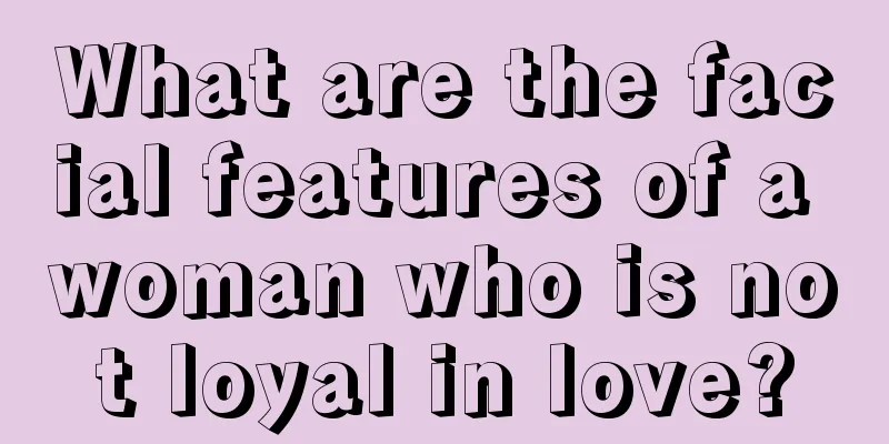 What are the facial features of a woman who is not loyal in love?