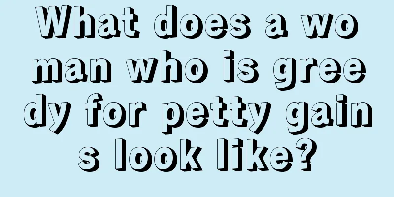What does a woman who is greedy for petty gains look like?