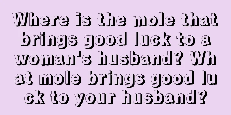 Where is the mole that brings good luck to a woman's husband? What mole brings good luck to your husband?