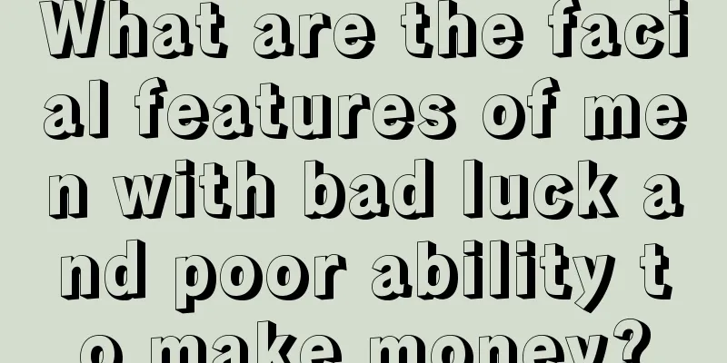 What are the facial features of men with bad luck and poor ability to make money?