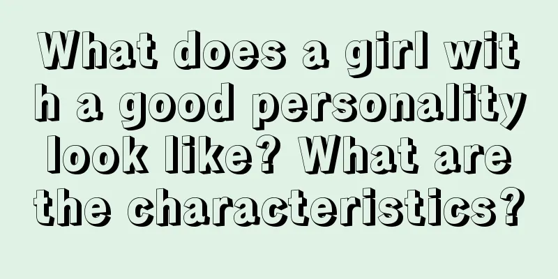 What does a girl with a good personality look like? What are the characteristics?