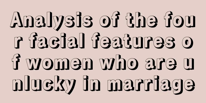 Analysis of the four facial features of women who are unlucky in marriage