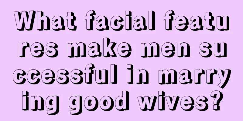 What facial features make men successful in marrying good wives?