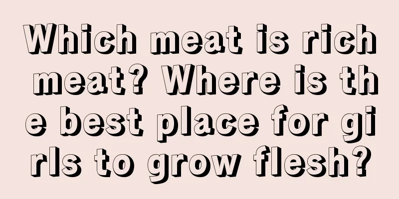 Which meat is rich meat? Where is the best place for girls to grow flesh?