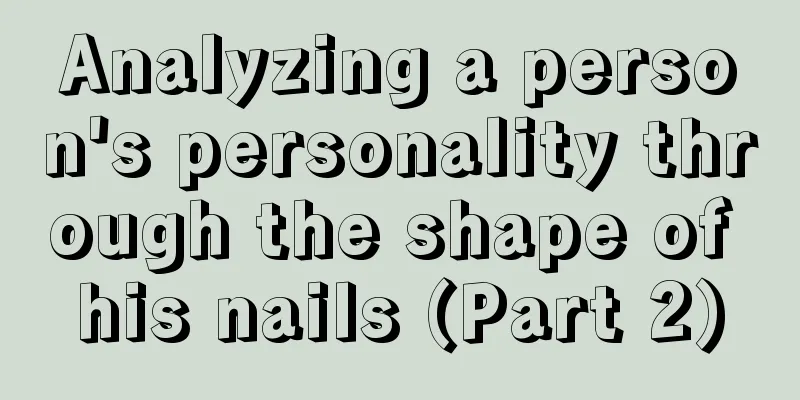 Analyzing a person's personality through the shape of his nails (Part 2)