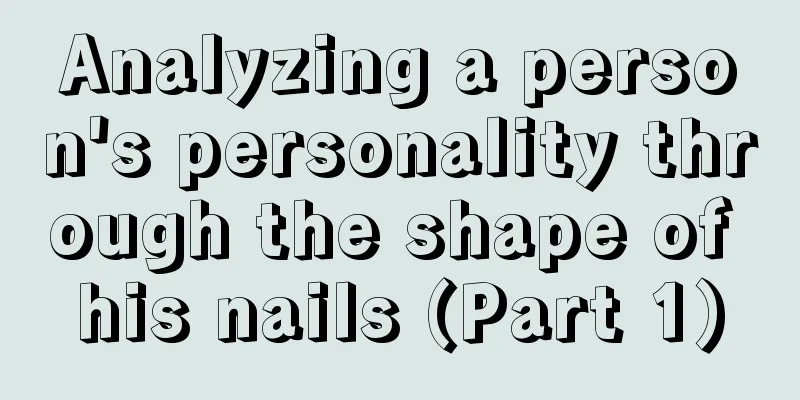 Analyzing a person's personality through the shape of his nails (Part 1)