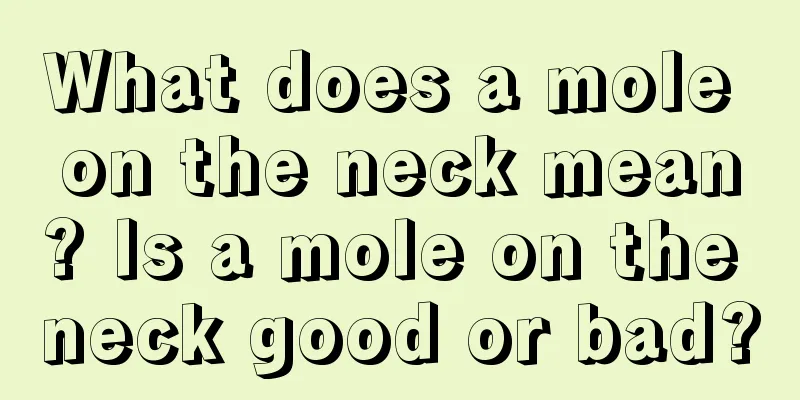 What does a mole on the neck mean? Is a mole on the neck good or bad?