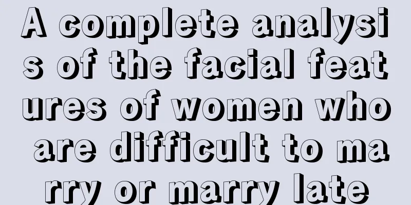 A complete analysis of the facial features of women who are difficult to marry or marry late