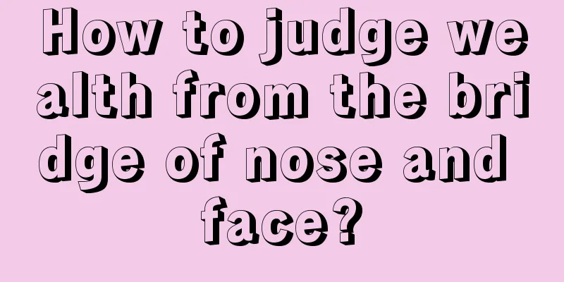 How to judge wealth from the bridge of nose and face?