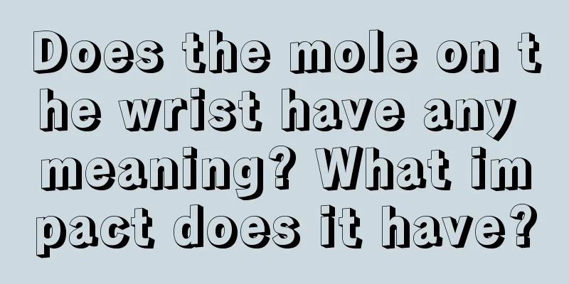 Does the mole on the wrist have any meaning? What impact does it have?