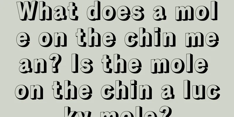 What does a mole on the chin mean? Is the mole on the chin a lucky mole?