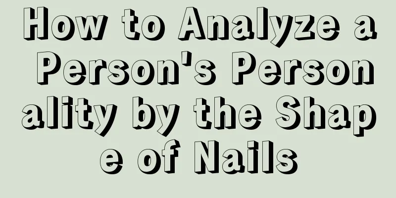 How to Analyze a Person's Personality by the Shape of Nails