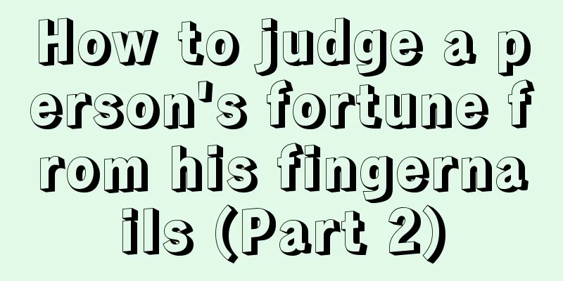 How to judge a person's fortune from his fingernails (Part 2)