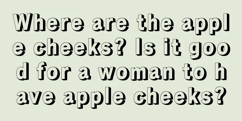 Where are the apple cheeks? Is it good for a woman to have apple cheeks?