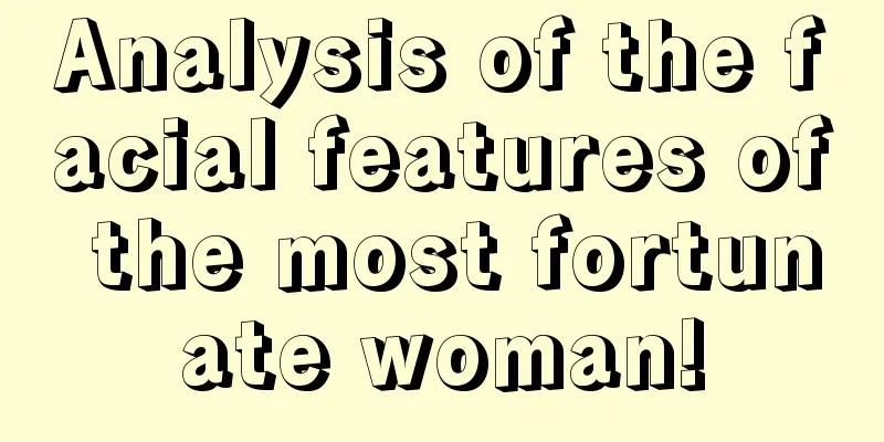 Analysis of the facial features of the most fortunate woman!