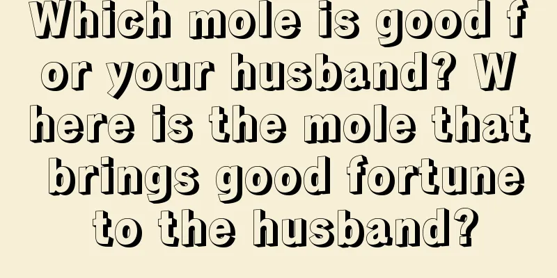 Which mole is good for your husband? Where is the mole that brings good fortune to the husband?
