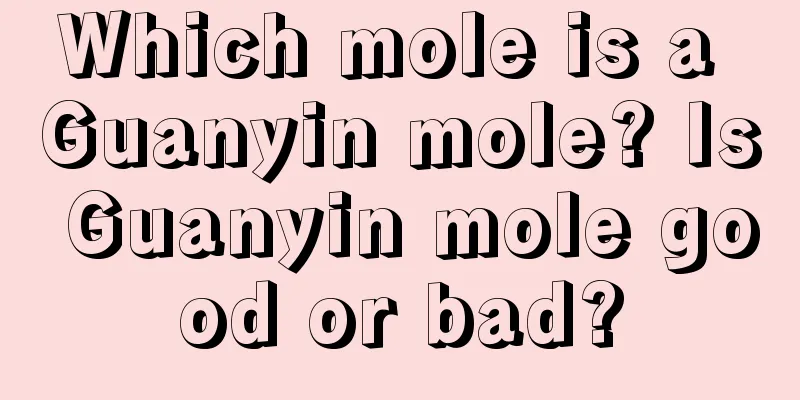Which mole is a Guanyin mole? Is Guanyin mole good or bad?