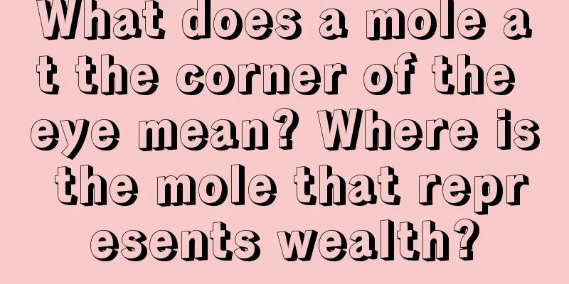 What does a mole at the corner of the eye mean? Where is the mole that represents wealth?