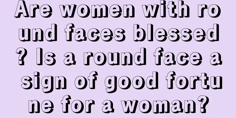 Are women with round faces blessed? Is a round face a sign of good fortune for a woman?