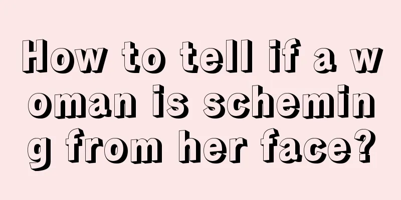 How to tell if a woman is scheming from her face?