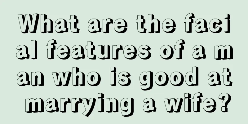 What are the facial features of a man who is good at marrying a wife?