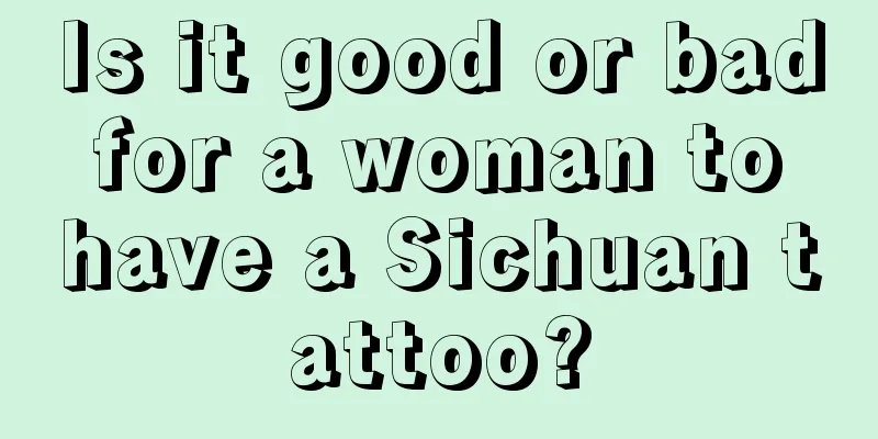Is it good or bad for a woman to have a Sichuan tattoo?