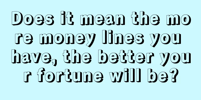 Does it mean the more money lines you have, the better your fortune will be?