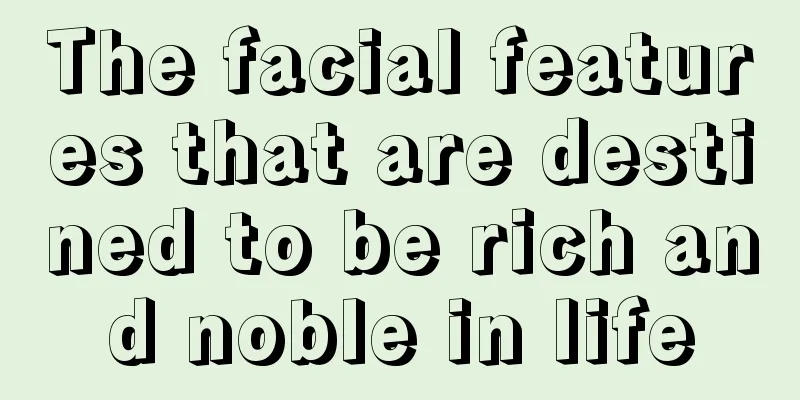The facial features that are destined to be rich and noble in life